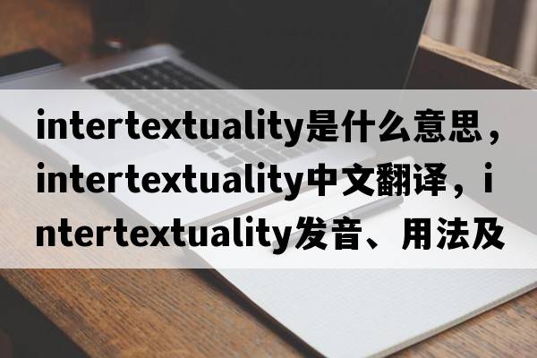 intertextuality是什么意思，intertextuality中文翻譯，intertextuality發(fā)音、用法及例句