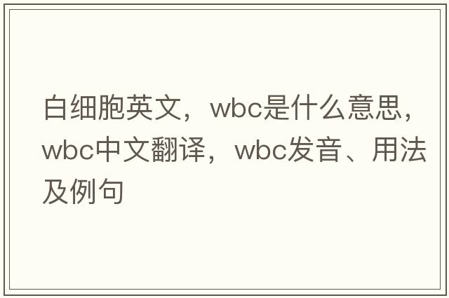 白細(xì)胞英文，WBC是什么意思，WBC中文翻譯，WBC發(fā)音、用法及例句