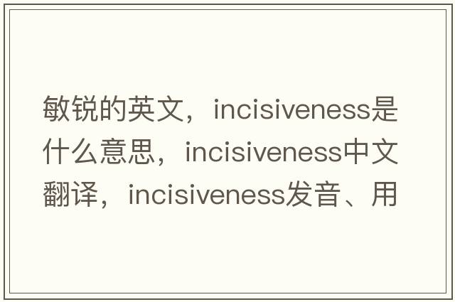 敏銳的英文，incisiveness是什么意思，incisiveness中文翻譯，incisiveness發(fā)音、用法及例句