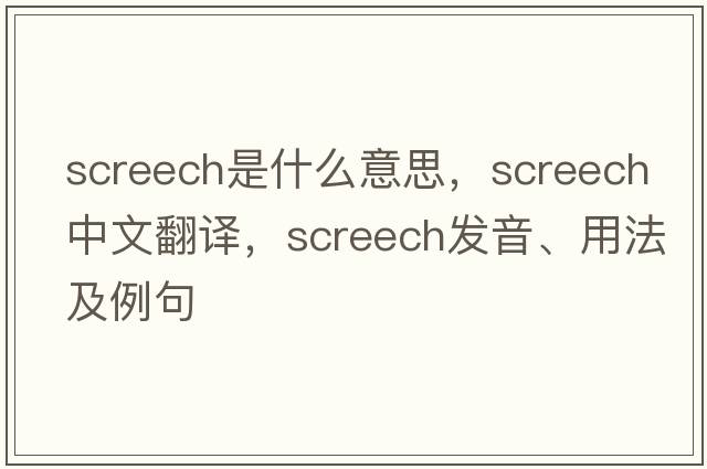screech是什么意思，screech中文翻譯，screech發(fā)音、用法及例句