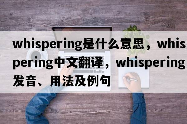 whispering是什么意思，whispering中文翻譯，whispering發(fā)音、用法及例句