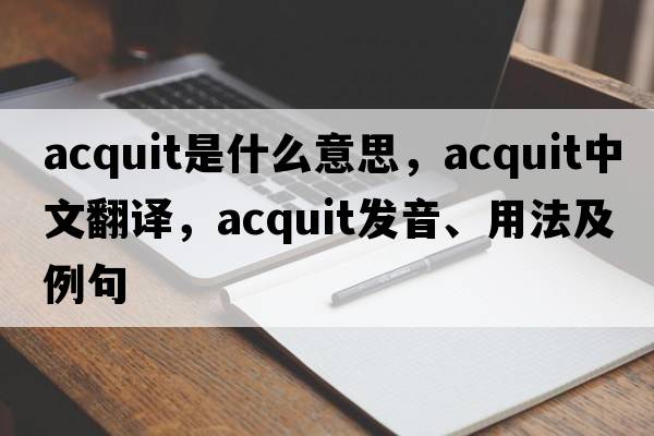 acquit是什么意思，acquit中文翻譯，acquit發(fā)音、用法及例句