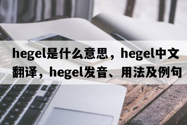 hegel是什么意思，hegel中文翻譯，hegel發(fā)音、用法及例句