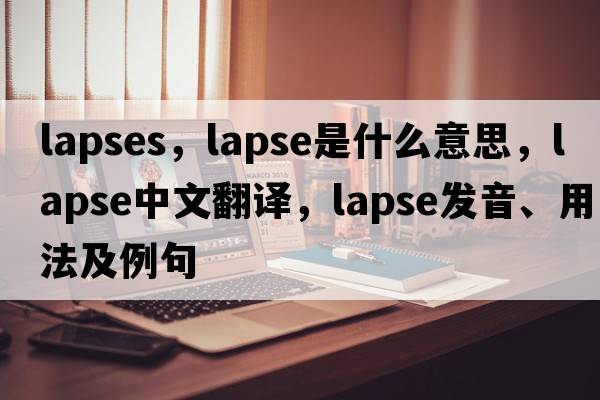 lapses，lapse是什么意思，lapse中文翻譯，lapse發(fā)音、用法及例句