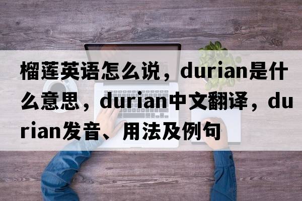 榴蓮英語怎么說，durian是什么意思，durian中文翻譯，durian發(fā)音、用法及例句