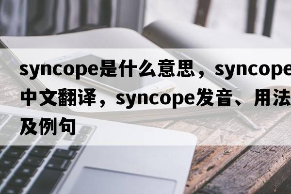 syncope是什么意思，syncope中文翻譯，syncope發(fā)音、用法及例句