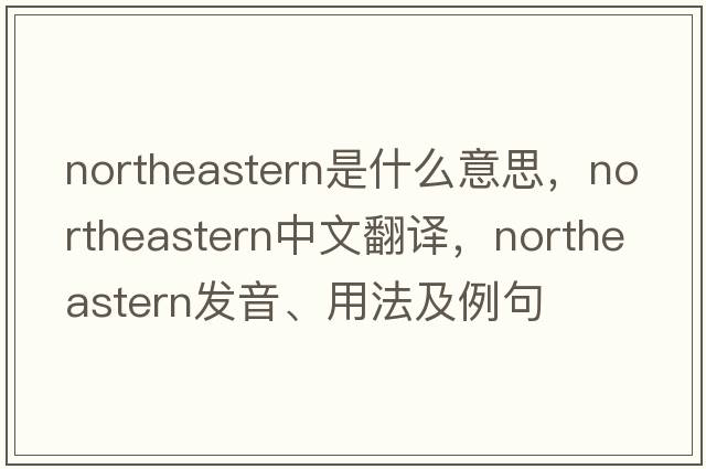 northeastern是什么意思，northeastern中文翻譯，northeastern發(fā)音、用法及例句