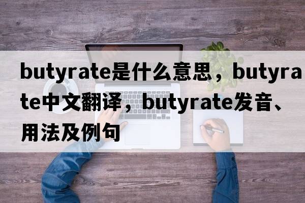 butyrate是什么意思，butyrate中文翻譯，butyrate發(fā)音、用法及例句