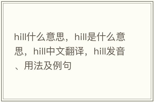 hill什么意思，hill是什么意思，hill中文翻譯，hill發(fā)音、用法及例句