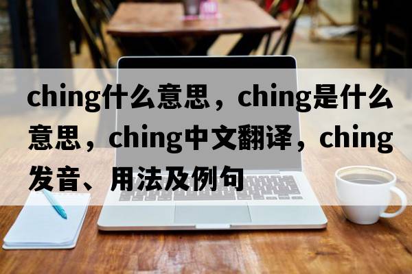 ching什么意思，ching是什么意思，ching中文翻譯，ching發(fā)音、用法及例句
