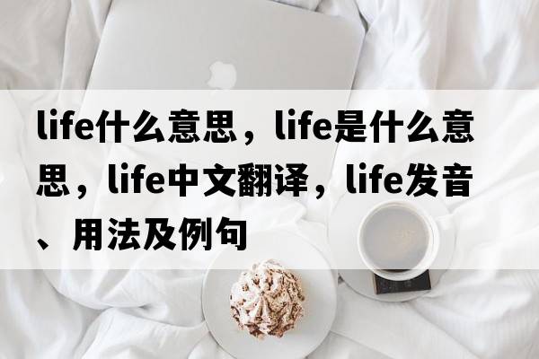 life什么意思，life是什么意思，life中文翻譯，life發(fā)音、用法及例句