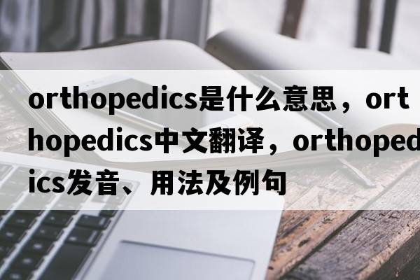 orthopedics是什么意思，orthopedics中文翻譯，orthopedics發(fā)音、用法及例句