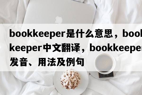 bookkeeper是什么意思，bookkeeper中文翻譯，bookkeeper發(fā)音、用法及例句