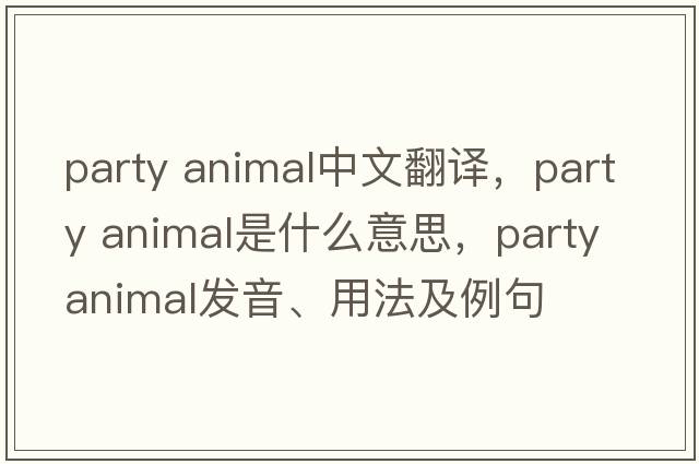 party animal中文翻譯，party animal是什么意思，party animal發(fā)音、用法及例句