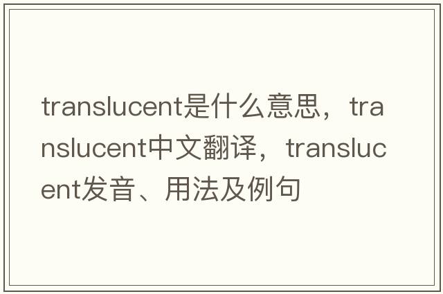 translucent是什么意思，translucent中文翻譯，translucent發(fā)音、用法及例句
