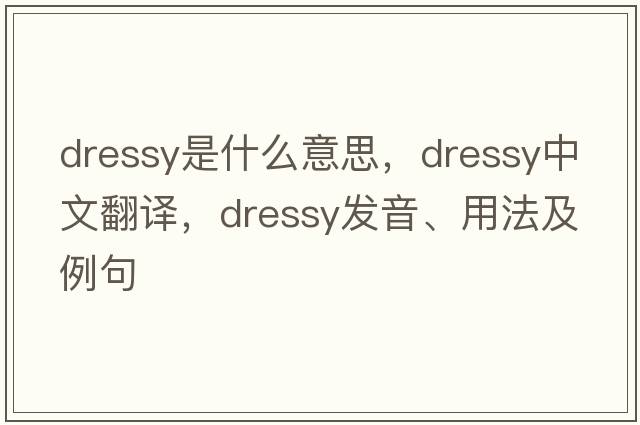 dressy是什么意思，dressy中文翻譯，dressy發(fā)音、用法及例句
