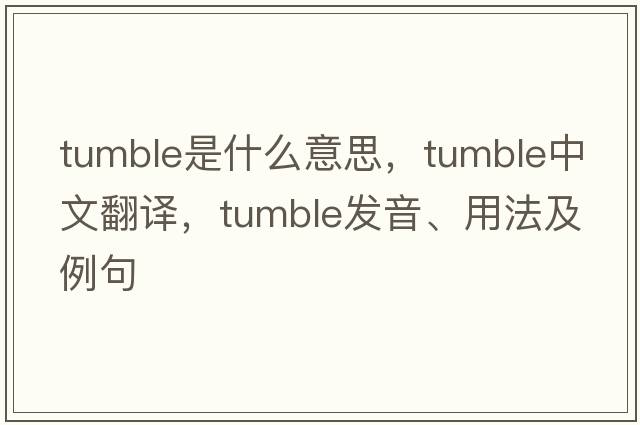 tumble是什么意思，tumble中文翻譯，tumble發(fā)音、用法及例句