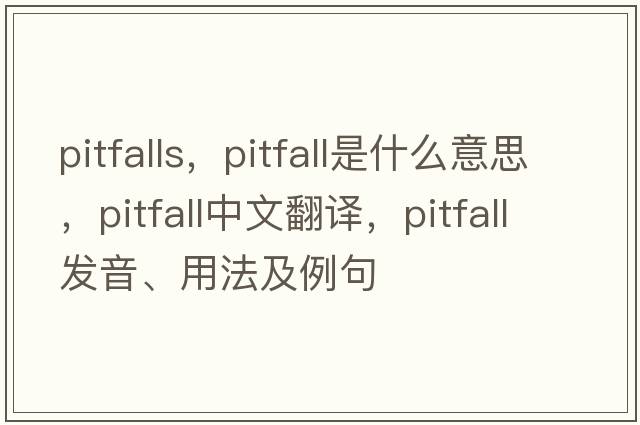 pitfalls，pitfall是什么意思，pitfall中文翻譯，pitfall發(fā)音、用法及例句