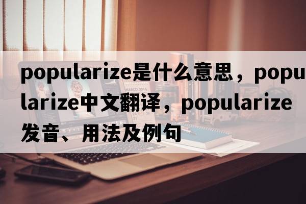 popularize是什么意思，popularize中文翻譯，popularize發(fā)音、用法及例句