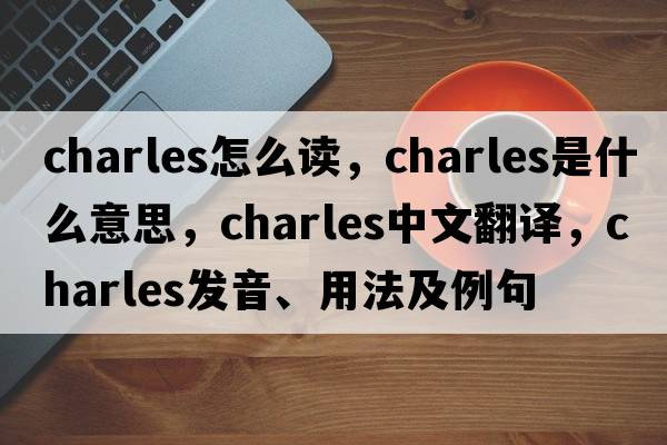 charles怎么讀，charles是什么意思，charles中文翻譯，charles發(fā)音、用法及例句
