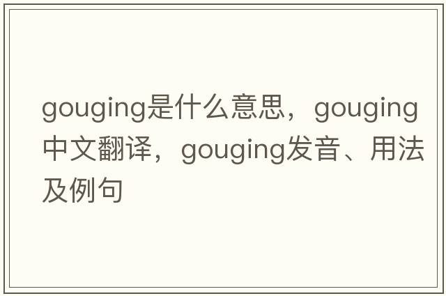 gouging是什么意思，gouging中文翻譯，gouging發(fā)音、用法及例句
