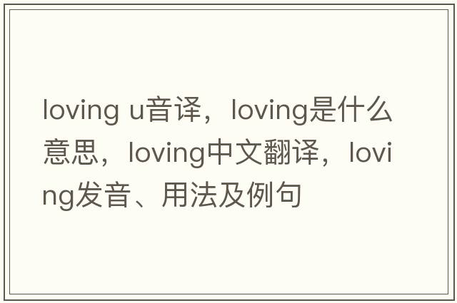 loving u音譯，loving是什么意思，loving中文翻譯，loving發(fā)音、用法及例句