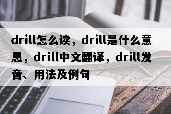drill怎么讀，drill是什么意思，drill中文翻譯，drill發(fā)音、用法及例句