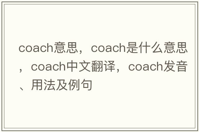 coach意思，coach是什么意思，coach中文翻譯，coach發(fā)音、用法及例句