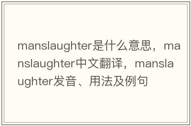 manslaughter是什么意思，manslaughter中文翻譯，manslaughter發(fā)音、用法及例句