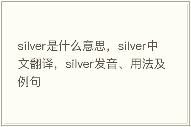 silver是什么意思，silver中文翻譯，silver發(fā)音、用法及例句