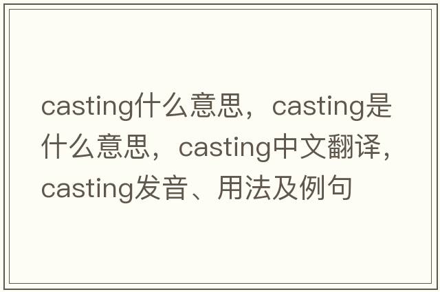 casting什么意思，casting是什么意思，casting中文翻譯，casting發(fā)音、用法及例句
