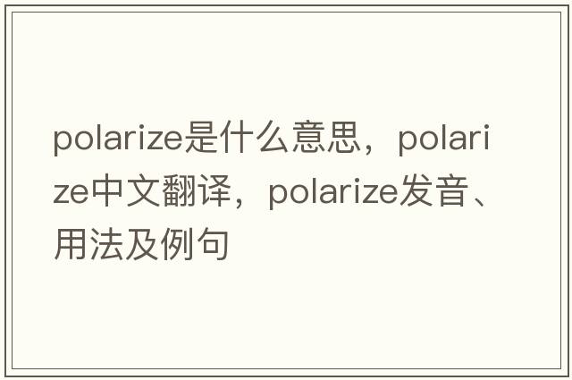 polarize是什么意思，polarize中文翻譯，polarize發(fā)音、用法及例句