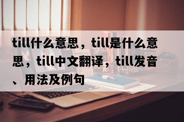 till什么意思，till是什么意思，till中文翻譯，till發(fā)音、用法及例句