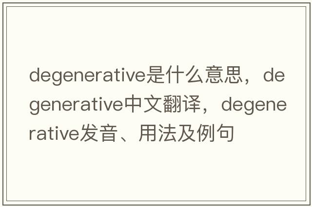 degenerative是什么意思，degenerative中文翻譯，degenerative發(fā)音、用法及例句