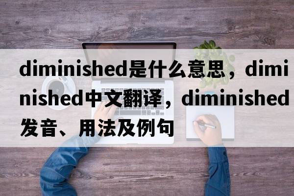 diminished是什么意思，diminished中文翻譯，diminished發(fā)音、用法及例句