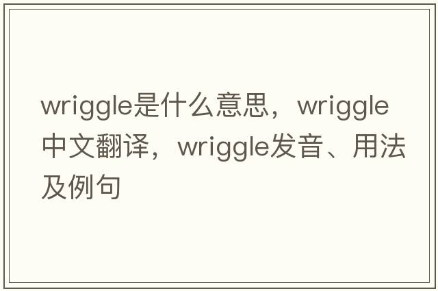 wriggle是什么意思，wriggle中文翻譯，wriggle發(fā)音、用法及例句