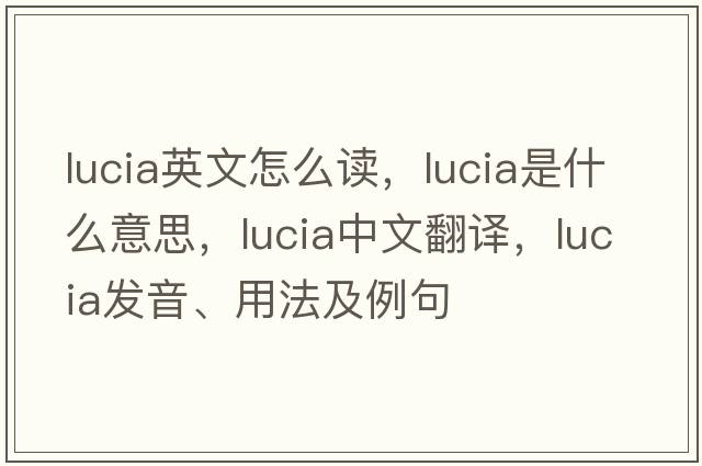 lucia英文怎么讀，lucia是什么意思，lucia中文翻譯，lucia發(fā)音、用法及例句