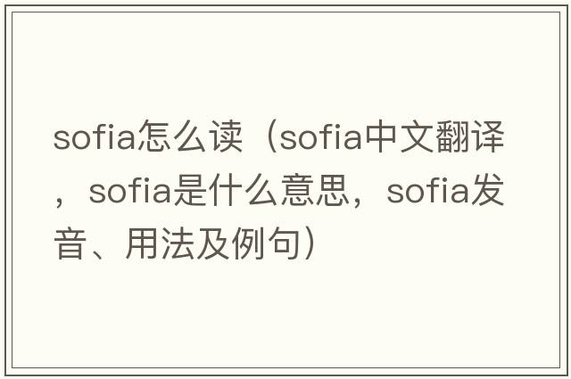 sofia怎么讀（sofia中文翻譯，sofia是什么意思，sofia發(fā)音、用法及例句）