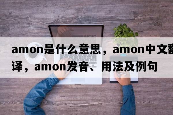 amon是什么意思，amon中文翻譯，amon發(fā)音、用法及例句
