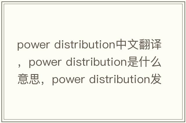power distribution中文翻譯，power distribution是什么意思，power distribution發(fā)音、用法及例句