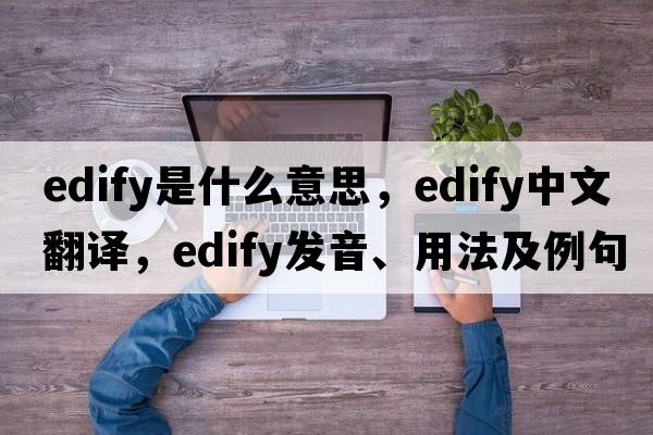 edify是什么意思，edify中文翻譯，edify發(fā)音、用法及例句
