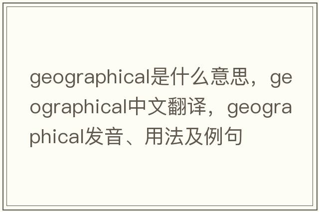 geographical是什么意思，geographical中文翻譯，geographical發(fā)音、用法及例句