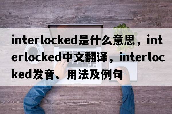interlocked是什么意思，interlocked中文翻譯，interlocked發(fā)音、用法及例句