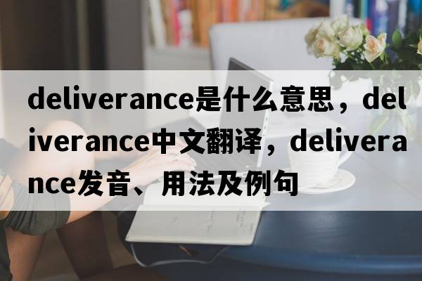 deliverance是什么意思，deliverance中文翻譯，deliverance發(fā)音、用法及例句