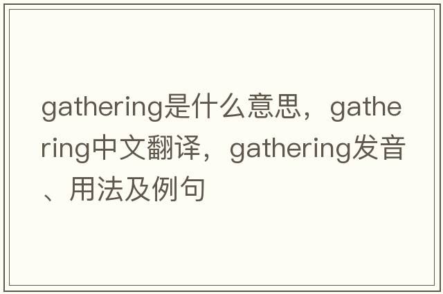 gathering是什么意思，gathering中文翻譯，gathering發(fā)音、用法及例句