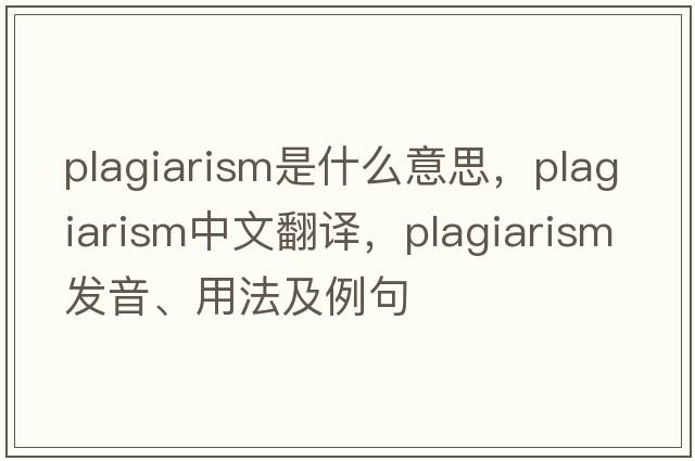 plagiarism是什么意思，plagiarism中文翻譯，plagiarism發(fā)音、用法及例句