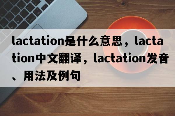 lactation是什么意思，lactation中文翻譯，lactation發(fā)音、用法及例句