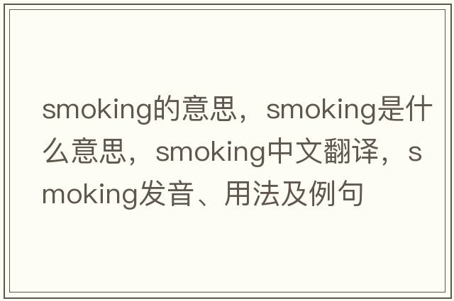 smoking的意思，smoking是什么意思，smoking中文翻譯，smoking發(fā)音、用法及例句
