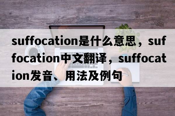suffocation是什么意思，suffocation中文翻譯，suffocation發(fā)音、用法及例句