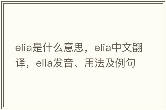 Elia是什么意思，Elia中文翻譯，Elia發(fā)音、用法及例句